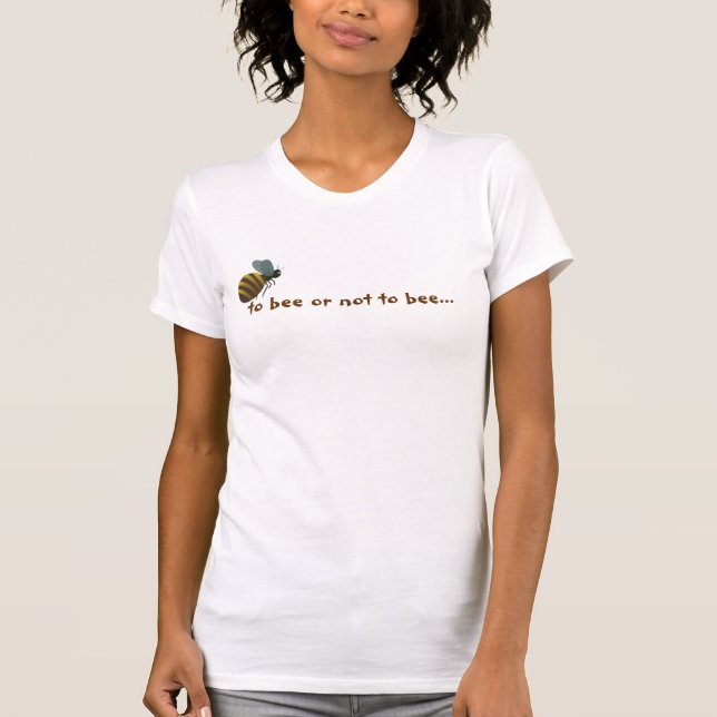 To bee or not to bee... T-Shirt (Front)