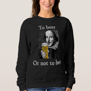 To Beer Or Not To Beer Shakespeare Drinking Humou Sweatshirt