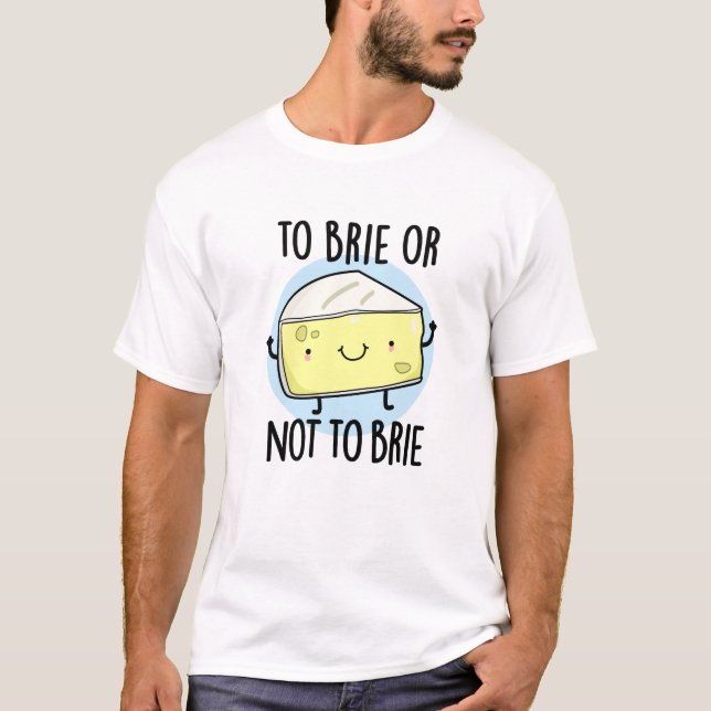 To Brie Or Not To Brie Funny Cheese Pun T-Shirt (Front)