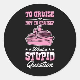To Cruise Or Not To Cruise What A Stupid Question  Classic Round Sticker