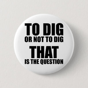 To Dig or Not to Dig, That is the Question 2 Inch Round Button