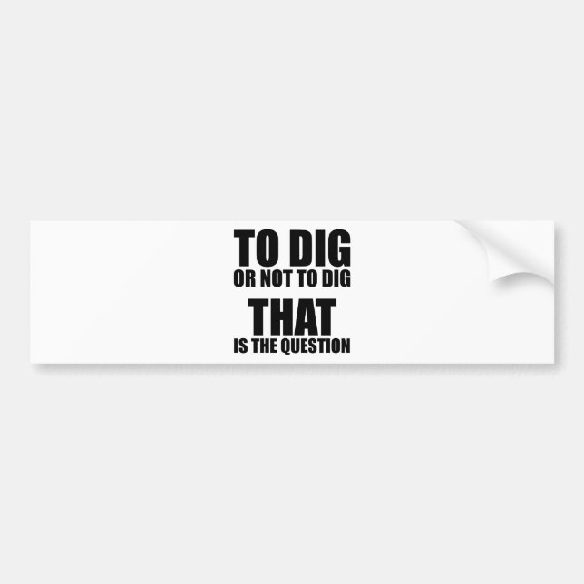 To Dig or Not to Dig, That is the Question Bumper Sticker (Front)