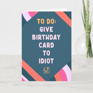 To do list: give birthday card to idiot