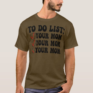 To Do List Your Mom 11 T-Shirt