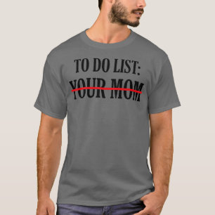 To Do List Your Mom 18 T-Shirt