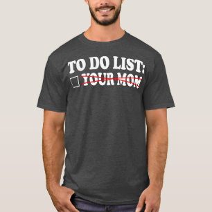 to do list your mom 6 T-Shirt