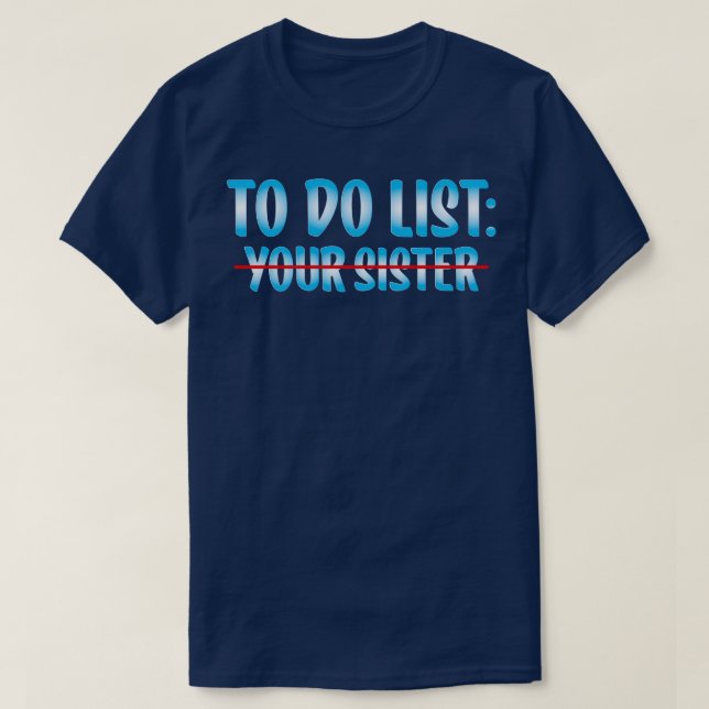 To Do List Your Sister T-Shirt (Design Front)