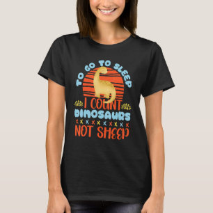 To Go To Sleep I Count Dinosaurs, Not Sheep T-Shirt