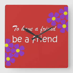 "To have a friend, be a friend" - Friendship Quote Square Wall Clock