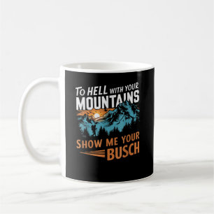 to Hell with Your Mountains Show me Your Busch Coffee Mug