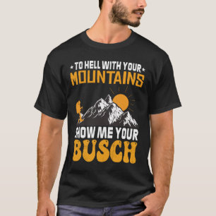 To Hell with Your Mountains Show me Your Busch Fun T-Shirt