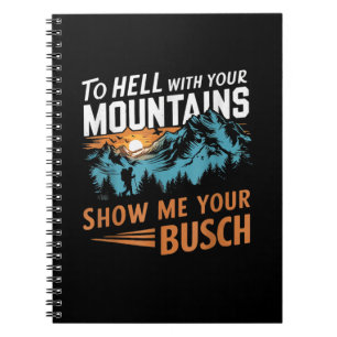to Hell with Your Mountains Show me Your Busch Notebook