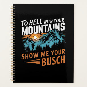 to Hell with Your Mountains Show me Your Busch Planner