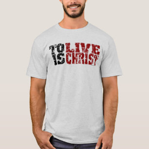 To Live is Christ T-shirt (Philippians 1:21)
