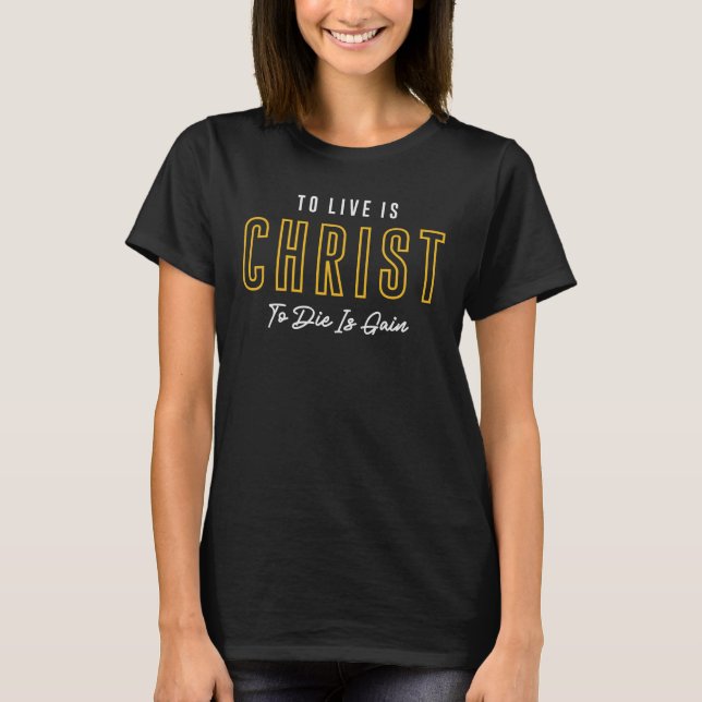 To Live Is Christ To Die Is Again - Christian  T-Shirt (Front)
