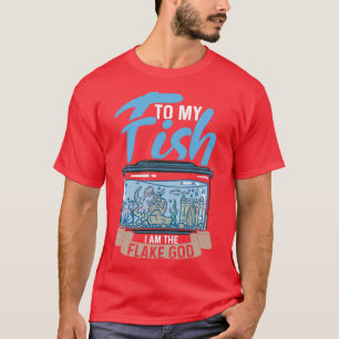 To my Fish I am the Flake God Aquarist Gift 12 T-Shirt