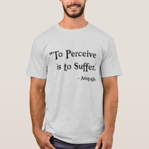To Perceive is to Suffer - Aristotle T-Shirt