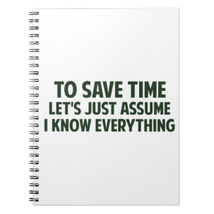 To Save Time Let's Just Assume I Know Everything Notebook