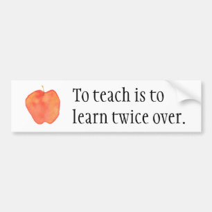 To teach is to learn twice over... bumper sticker