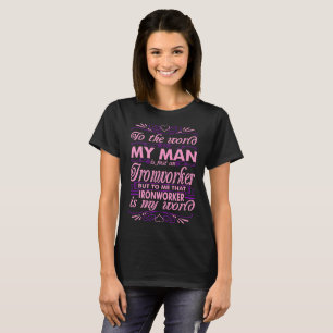 To The World My Man Ironworker Is My World Tshirt