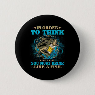 To Think Like A Fish You Must Drink Like A Fish Fu 2 Inch Round Button