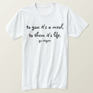 To You It's A Meal, To Them It's Life - Go Vegan T-Shirt