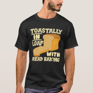 Toastally In Loaf With Bread Baking Enthusiast T-Shirt
