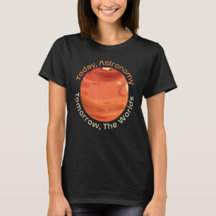 Today Astronomy, Tomorrow The Worlds  Cosmology, S T-Shirt
