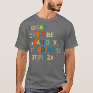 Today Can'T Be A Bad Day I'm Going To Eat Pizza T-Shirt