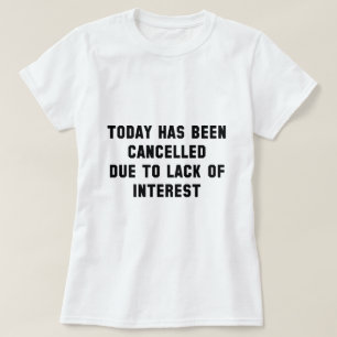 Today Has Been Cancelled Due To Lack Of Interest T-Shirt