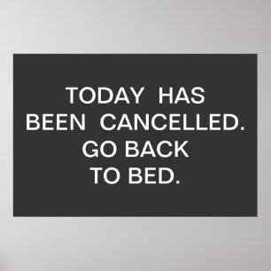 TODAY  HAS BEEN  CANCELLED.  GO BACK TO BED. POSTER