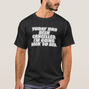 Today Has Been Cancelled I'm Going Back To Bed Fun T-Shirt