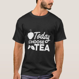 Today I Choose Tea Tea Drinking Tea Cup Of Tea Dr T-Shirt
