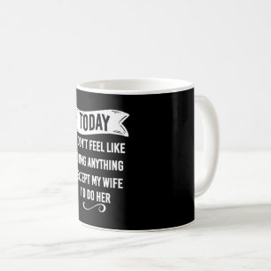 Today I Don't Feel Like Doing Anything Except My Coffee Mug