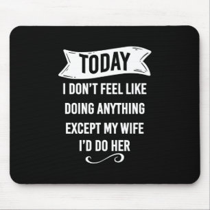 Today I Don't Feel Like Doing Anything Except My Mouse Pad