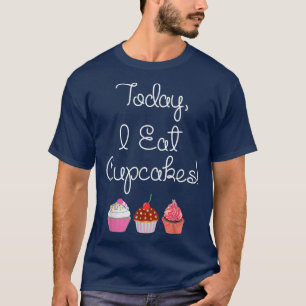 Today I Eat Cupcakes Baking Dessert Funny Eat T-Shirt
