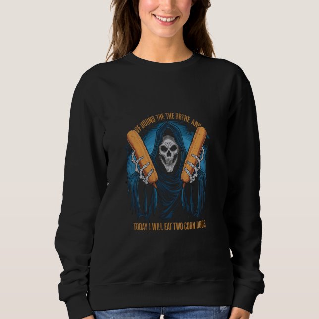 Today I Will Eat Two Corn Dogs Meme Silly Sweatshirt (Front)