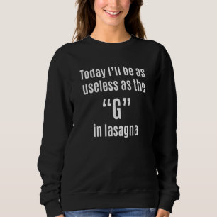 Today I'll Be As Useless As The G In Lasagna Sweatshirt