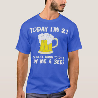 Today Im 21 Buy Me a Beer Polite Happy Birthday  T-Shirt