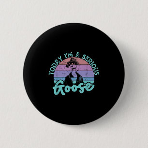 Today Im A Serious Goose Funny Bird Quote Men Wome 2 Inch Round Button