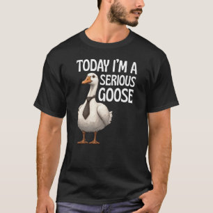 Today Im A Serious Goose Funny Goose T-Shirt