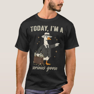 Today Im A Serious Goose Funny Goose T-Shirt