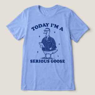 Today Im A Serious Goose Funny Office Business Tri-Blend Shirt