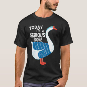  Today I'm A Serious Goose Silly Goose Cute Funny. T-Shirt