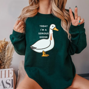 Today I'm a serious goose Sweatshirt