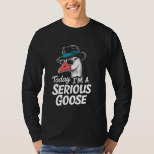 Today I'm A Serious Goose T-Shirt