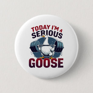 Today I'm A Serious Goose Tee Funny Bodybuilding F 2 Inch Round Button