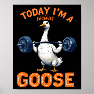 Today I'm A Serious Goose Tee Funny Bodybuilding F Poster