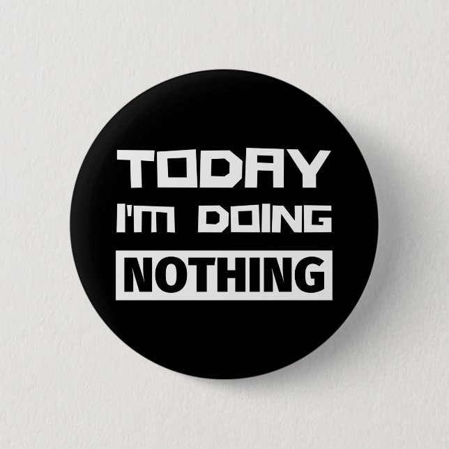 Today I'm Doing Nothing 2 Inch Round Button (Front)
