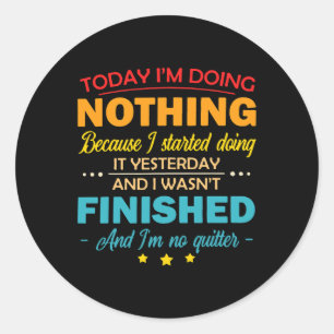 Today Im Doing Nothing Because I Started Doing It  Classic Round Sticker